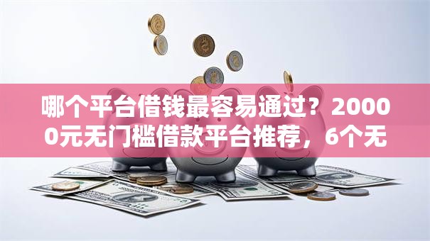 哪个平台借钱最容易通过？20000元无门槛借款平台推荐，6个无论多黑有公积金就能下款盘点