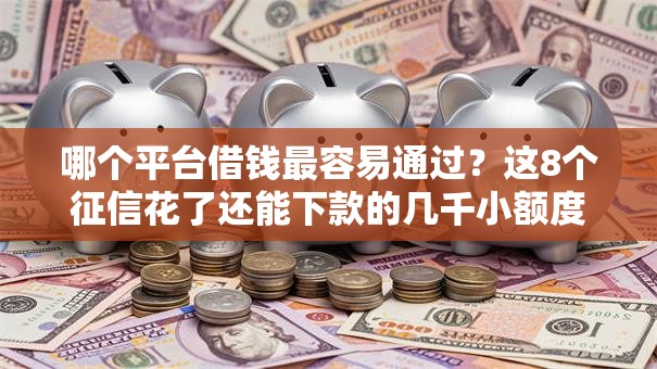 哪个平台借钱最容易通过?这8个征信花了还能下款的几千小额度平台值得一试 哪个平台借钱最容易通过?这8个征信花了还能下款的几千小额度平台值得一试