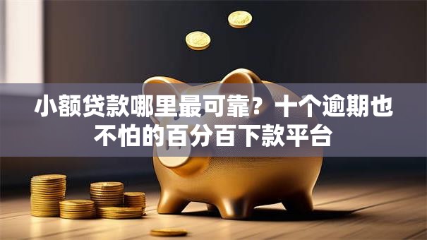 小额贷款哪里最可靠？十个逾期也不怕的百分百下款平台