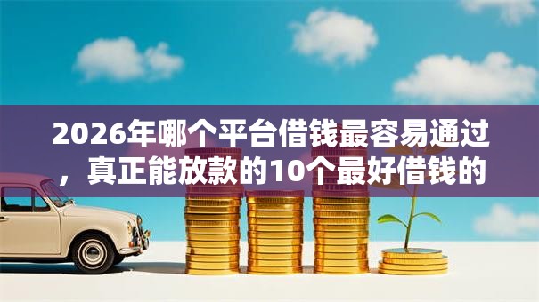 2026年哪个平台借钱最容易通过，真正能放款的10个最好借钱的平台推荐