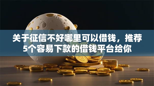 关于征信不好哪里可以借钱，推荐5个容易下款的借钱平台给你