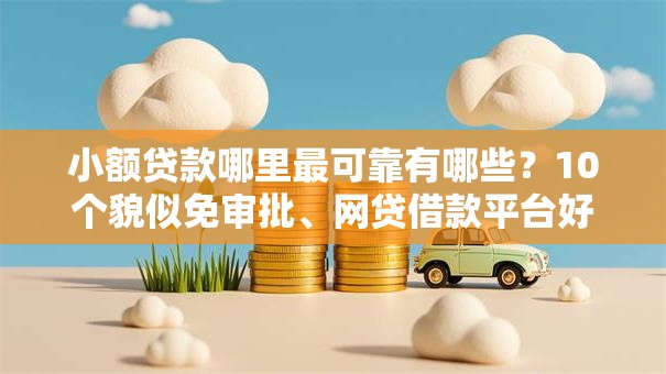 小额贷款哪里最可靠有哪些？10个貌似免审批、网贷借款平台好贷合集