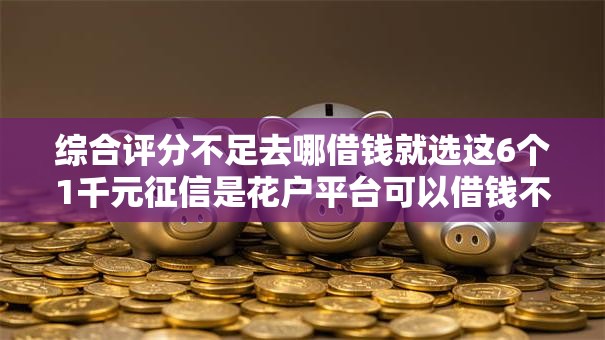 综合评分不足去哪借钱就选这6个1千元征信是花户平台可以借钱不