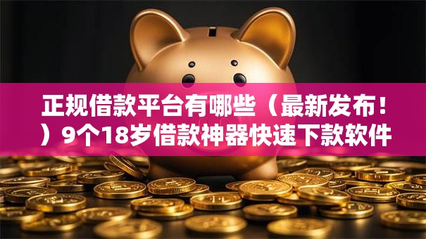 正规借款平台有哪些（最新发布！）9个18岁借款神器快速下款软件