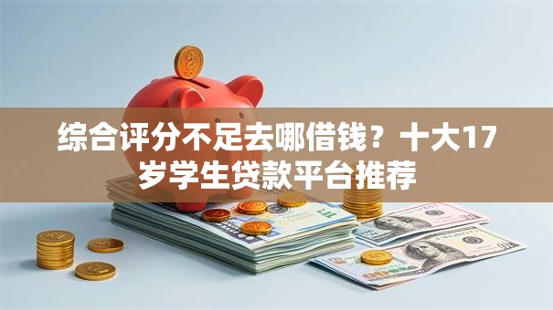 综合评分不足去哪借钱?十大17岁学生贷款平台推荐 综合评分不足去哪借钱?十大17岁学生贷款平台推荐