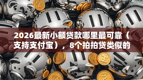 2026最新小额贷款哪里最可靠（支持支付宝），8个拍拍贷类似的贷款平台无私分享
