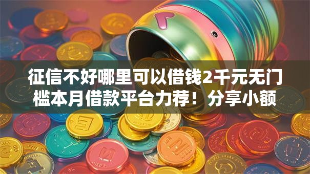 征信不好哪里可以借钱2千元无门槛本月借款平台力荐！分享小额网贷口子2千元无门槛借款