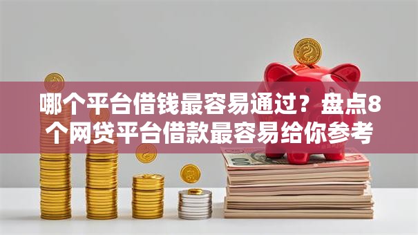 哪个平台借钱最容易通过？盘点8个网贷平台借款最容易给你参考