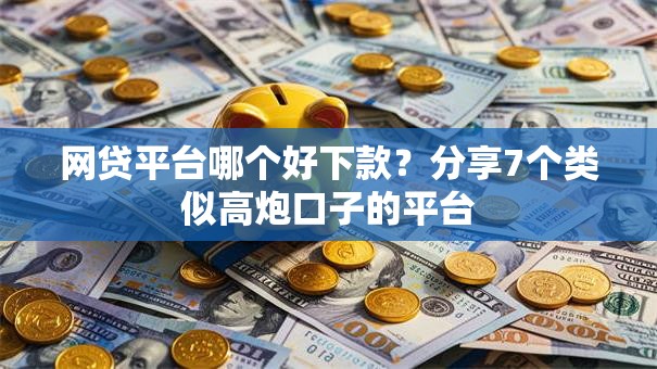 网贷平台哪个好下款？分享7个类似高炮口子的平台