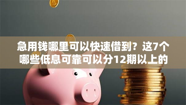 急用钱哪里可以快速借到？这7个哪些低息可靠可以分12期以上的借款平台值得一试
