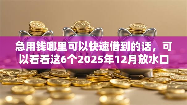 急用钱哪里可以快速借到的话，可以看看这6个2025年12月放水口子
