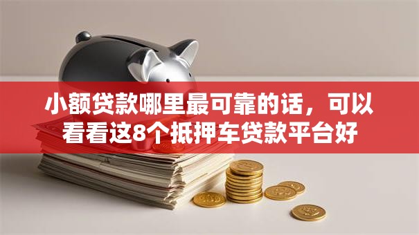 小额贷款哪里最可靠的话，可以看看这8个抵押车贷款平台好