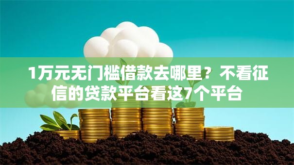 1万元无门槛借款去哪里？不看征信的贷款平台看这7个平台