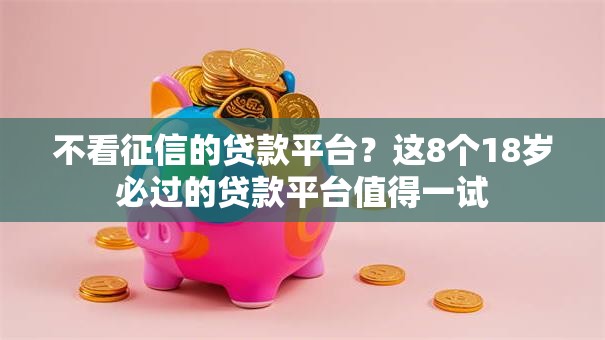 不看征信的贷款平台？这8个18岁必过的贷款平台值得一试