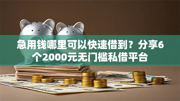 急用钱哪里可以快速借到？分享6个2000元无门槛私借平台