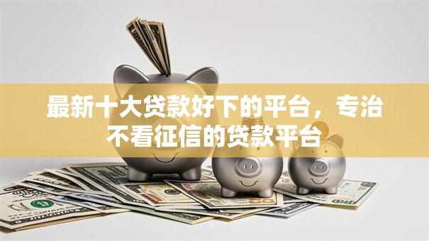 最新十大贷款好下的平台，专治不看征信的贷款平台