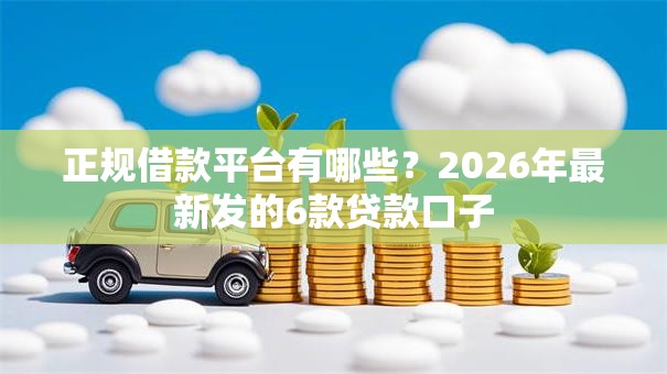 正规借款平台有哪些？2026年最新发的6款贷款口子