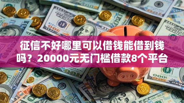 征信不好哪里可以借钱能借到钱吗？20000元无门槛借款8个平台推荐