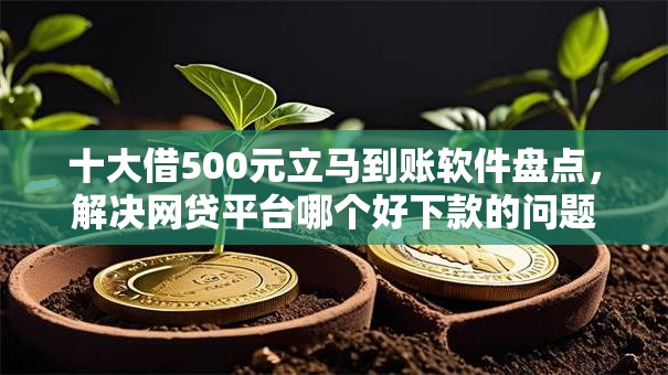 十大借500元立马到账软件盘点，解决网贷平台哪个好下款的问题