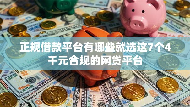 正规借款平台有哪些就选这7个4千元合规的网贷平台