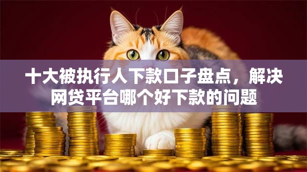 十大被执行人下款口子盘点,解决网贷平台哪个好下款的问题 十大被执行人下款口子盘点,解决网贷平台哪个好下款的问题