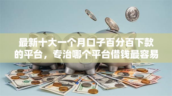 最新十大一个月口子百分百下款的平台，专治哪个平台借钱最容易通过