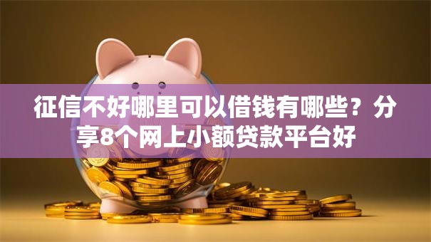 征信不好哪里可以借钱有哪些？分享8个网上小额贷款平台好