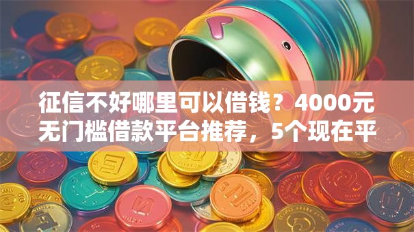 征信不好哪里可以借钱？4000元无门槛借款平台推荐，5个现在平台好借钱盘点