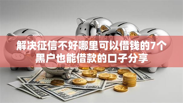 解决征信不好哪里可以借钱的7个黑户也能借款的口子分享