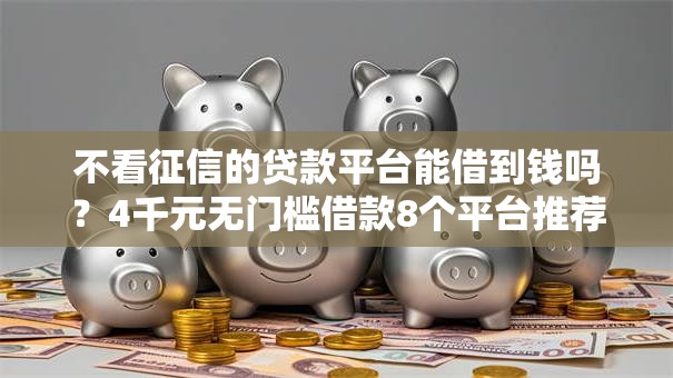 不看征信的贷款平台能借到钱吗？4千元无门槛借款8个平台推荐