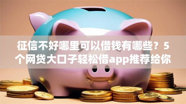 征信不好哪里可以借钱有哪些？5个网贷大口子轻松借app推荐给你