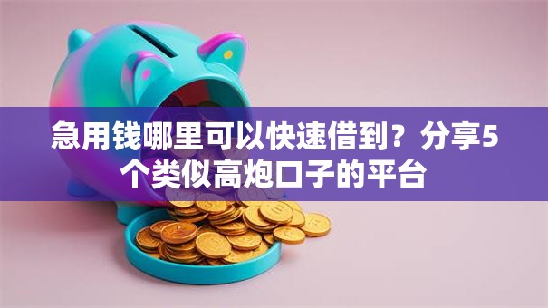 急用钱哪里可以快速借到？分享5个类似高炮口子的平台