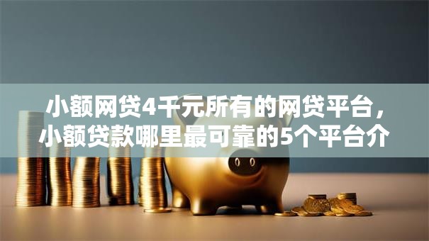 小额网贷4千元所有的网贷平台,小额贷款哪里最可靠的5个平台介绍 小额网贷4千元所有的网贷平台,小额贷款哪里最可靠的5个平台介绍