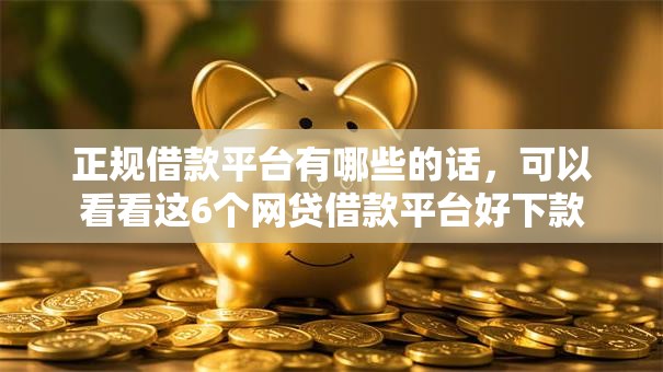 正规借款平台有哪些的话，可以看看这6个网贷借款平台好下款