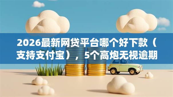 2026最新网贷平台哪个好下款（支持支付宝），5个高炮无视逾期能下的app无私分享