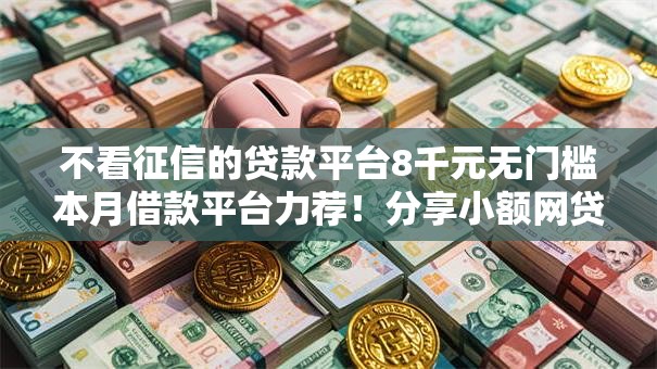 不看征信的贷款平台8千元无门槛本月借款平台力荐!分享小额网贷口子8千元无门槛借款 不看征信的贷款平台8千元无门槛本月借款平台力荐!分享小额网贷口子8千元无门槛借款