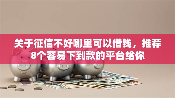关于征信不好哪里可以借钱，推荐8个容易下到款的平台给你