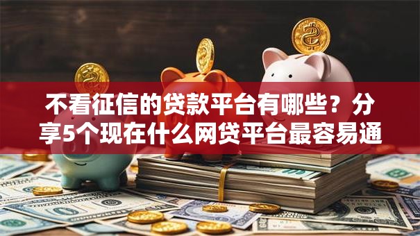 不看征信的贷款平台有哪些？分享5个现在什么网贷平台最容易通过