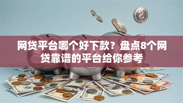 网贷平台哪个好下款？盘点8个网贷靠谱的平台给你参考