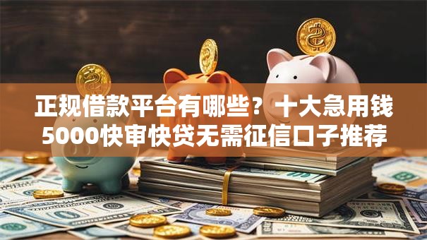 正规借款平台有哪些？十大急用钱5000快审快贷无需征信口子推荐