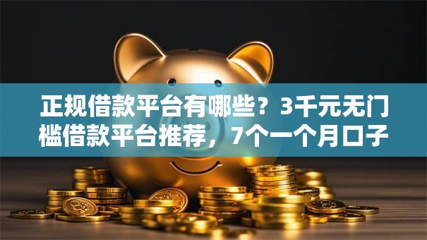 正规借款平台有哪些？3千元无门槛借款平台推荐，7个一个月口子百分百下款的平台盘点