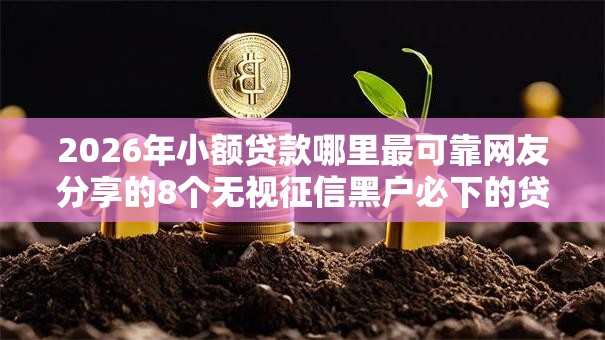 2026年小额贷款哪里最可靠网友分享的8个无视征信黑户必下的贷款口子我觉得不错！