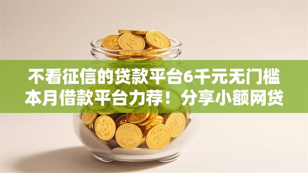 不看征信的贷款平台6千元无门槛本月借款平台力荐!分享小额网贷口子6千元无门槛借款 不看征信的贷款平台6千元无门槛本月借款平台力荐!分享小额网贷口子6千元无门槛借款