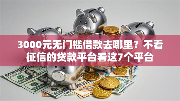 3000元无门槛借款去哪里？不看征信的贷款平台看这7个平台