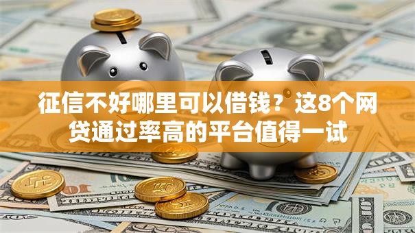征信不好哪里可以借钱？这8个网贷通过率高的平台值得一试