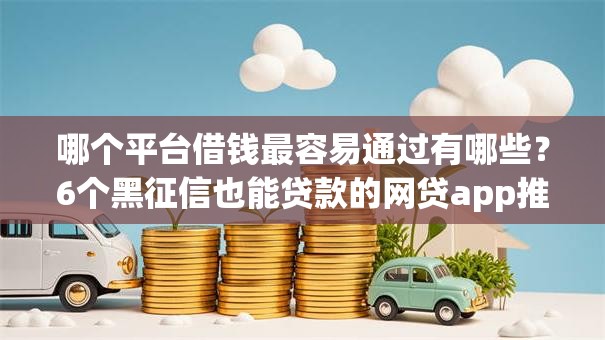 哪个平台借钱最容易通过有哪些？6个黑征信也能贷款的网贷app推荐给你