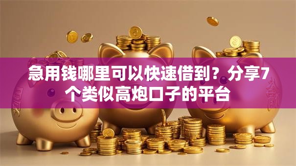 急用钱哪里可以快速借到？分享7个类似高炮口子的平台