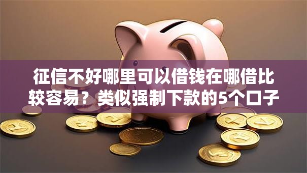 征信不好哪里可以借钱在哪借比较容易？类似强制下款的5个口子参考