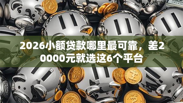 2026小额贷款哪里最可靠,差20000元就选这6个平台 2026小额贷款哪里最可靠,差20000元就选这6个平台