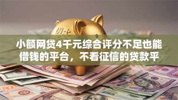 小额网贷4千元综合评分不足也能借钱的平台，不看征信的贷款平台的6个平台介绍